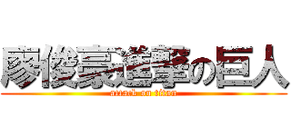 廖俊豪進撃の巨人 (attack on titan)