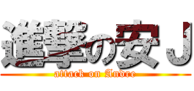 進撃の安Ｊ (attack on Andre)