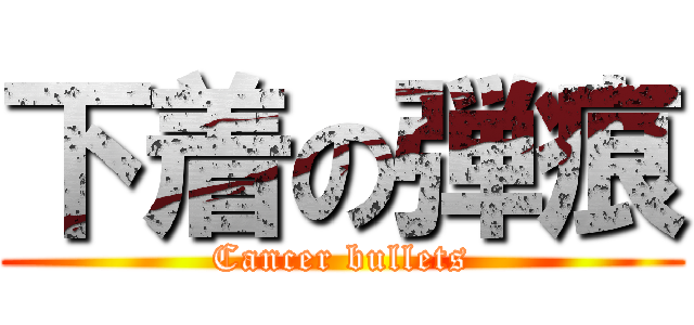 下着の弾痕 (Cancer bullets)
