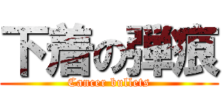 下着の弾痕 (Cancer bullets)
