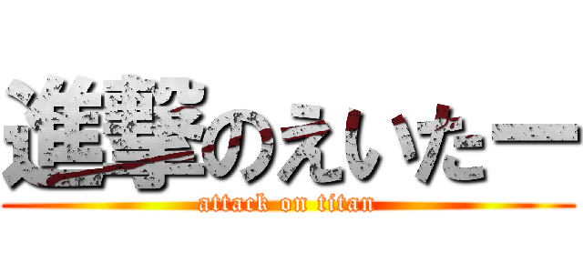 進撃のえいたー (attack on titan)