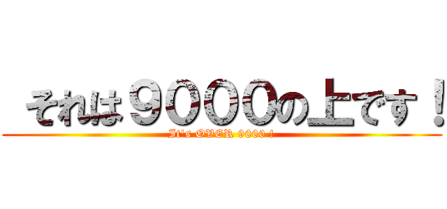  それは９０００の上です！ (It\'s OVER 9000 !)