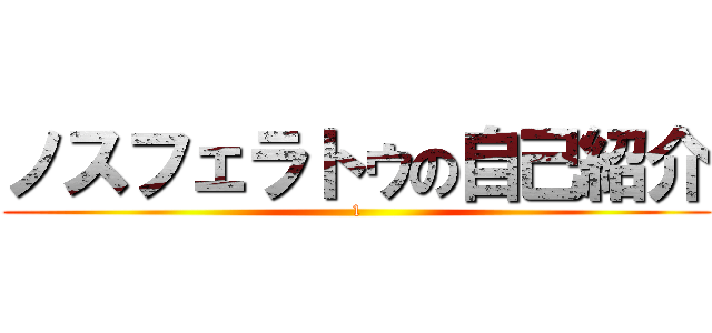 ノスフェラトゥの自己紹介 (1)