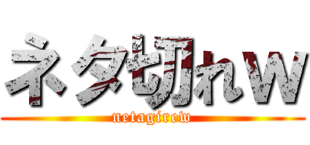 ネタ切れｗ (netagirew)