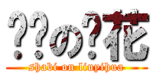 煞笔の刘花 (shabi on liuyihua)