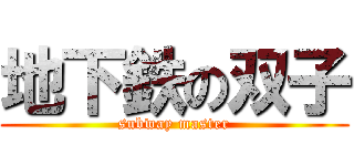 地下鉄の双子 (subway master)