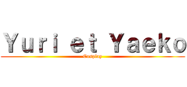 Ｙｕｒｉ ｅｔ Ｙａｅｋｏ (Cosplay)