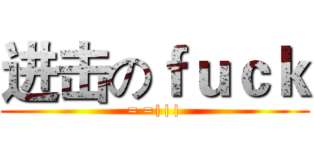 进击のｆｕｃｋ (= =|||)