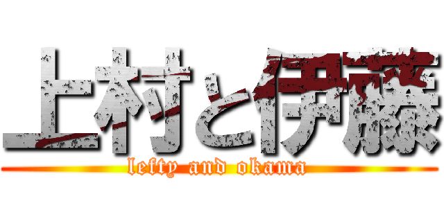 上村と伊藤 (lefty and okama)