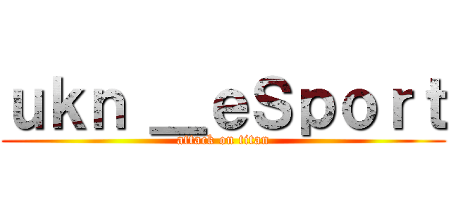 ｕｋｎ ＿ｅＳｐｏｒｔ (attack on titan)