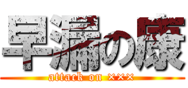 早漏の康 (attack on ×××)