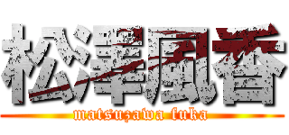 松澤風香 (matsuzawa fuka)