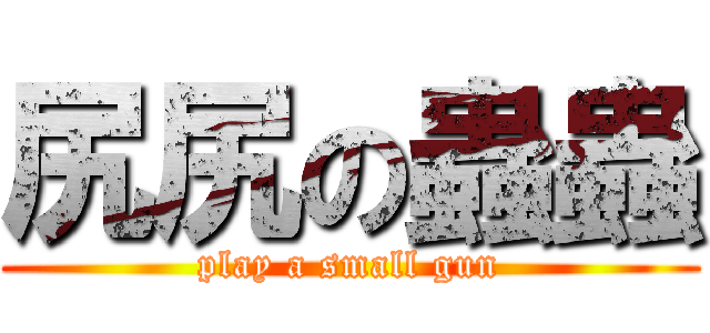 尻尻の蟲蟲 (play a small gun)