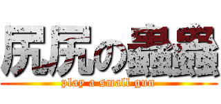 尻尻の蟲蟲 (play a small gun)