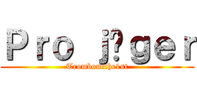 Ｐｒｏ ｊäｇｅｒ (Trombonethe1st)