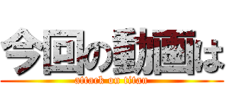 今回の動画は (attack on titan)