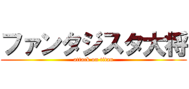 ファンタジスタ大将 (attack on titan)