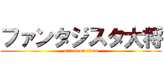 ファンタジスタ大将 (attack on titan)