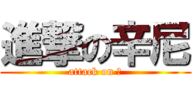 進撃の辛尼 (attack on 坏)