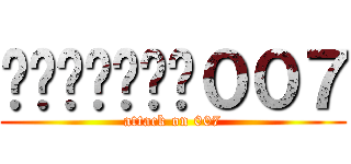 ผ่าพิภพ００７ (attack on 007)