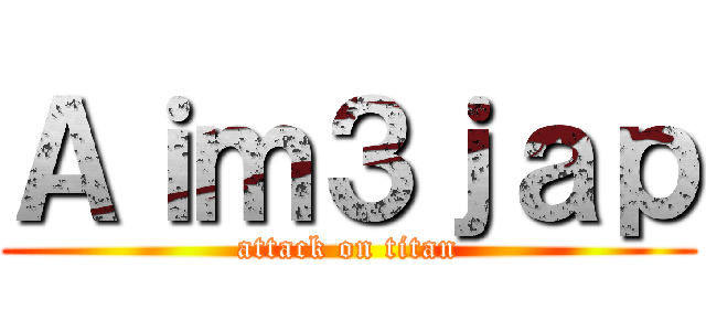 Ａｉｍ３ｊａｐ (attack on titan)