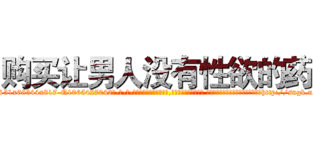 购买让男人没有性欲的药 (购买让男人没有性欲的药【电-话151x68344x817-Q1065427042元-吉-药-业】我们做的是长期生意,靠的是老客户长期支持 购买让男人没有性欲的药在发表了一篇http://sngk.net/qRORwU

参考消息网我们做的是长期生意,靠的是老客户长期支持也许我们早该意识到，就连鲍勃·霍斯金斯（金球奖戏剧类电影男主角 
)