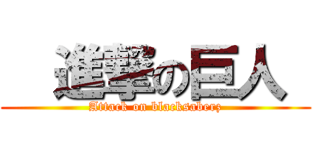   進撃の巨人  (Attack on blacksaberz)