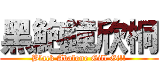 黑鮑鐘欣桐 (Black Abalone Gill Gill)