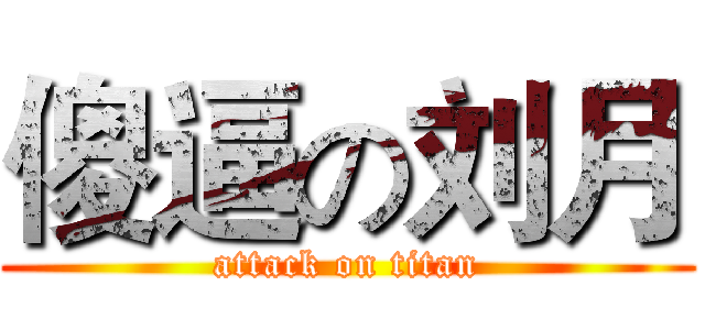 傻逼の刘月 (attack on titan)