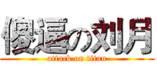傻逼の刘月 (attack on titan)