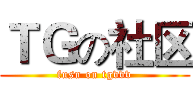 ＴＧの社区 (fusn on tgvvv)
