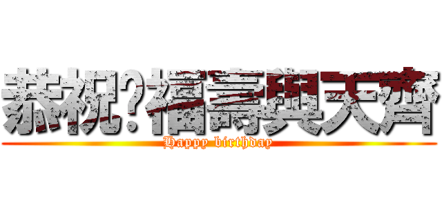 恭祝你福壽與天齊 (Happy birthday)