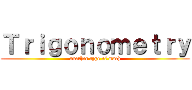 Ｔｒｉｇｏｎｏｍｅｔｒｙ (another type of math)