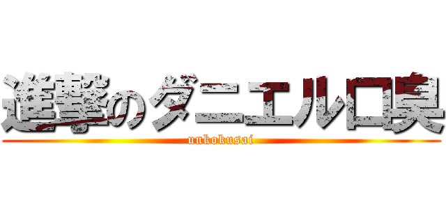 進撃のダニエル口臭 (unkokusai)