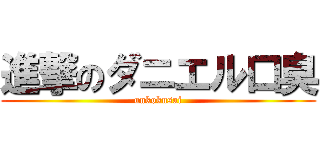 進撃のダニエル口臭 (unkokusai)