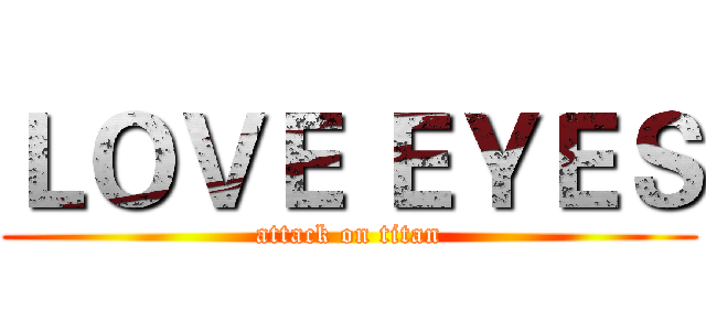 ＬＯＶＥ ＥＹＥＳ (attack on titan)