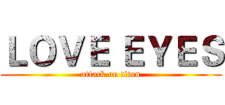 ＬＯＶＥ ＥＹＥＳ (attack on titan)