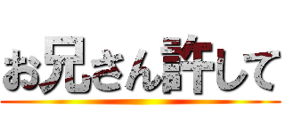 お兄さん許して ()