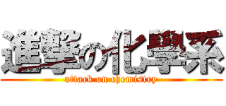 進撃の化學系 (attack on chemistry)