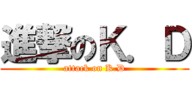 進撃のＫ．Ｄ (attack on K.D)