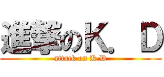 進撃のＫ．Ｄ (attack on K.D)
