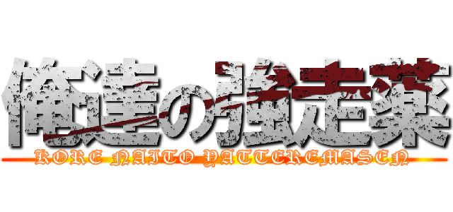 俺達の強走薬 (KORE NAITO YATTEREMASEN)