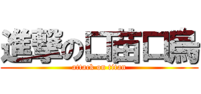 進撃の口苗口烏 (attack on titan)