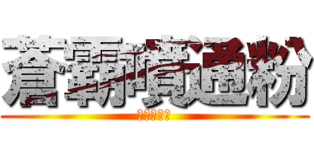 蒼霸噴通粉 (?????)