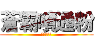 蒼霸噴通粉 (?????)