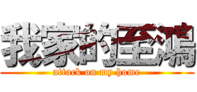 我家的至鴻 (attack on my home)