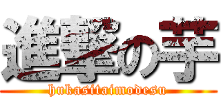 進撃の芋 (hukasitaimodesu)