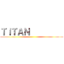 ＴＩＴＡＮ          ()