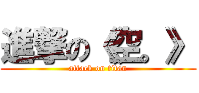 進撃の《空。》 (attack on titan)