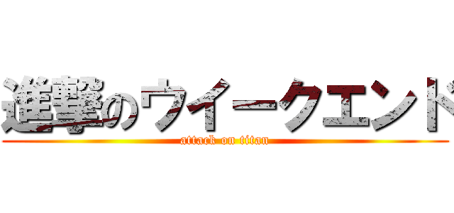 進撃のウイークエンド (attack on titan)